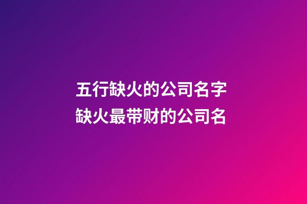 五行缺火的公司名字 缺火最带财的公司名-第1张-公司起名-玄机派
